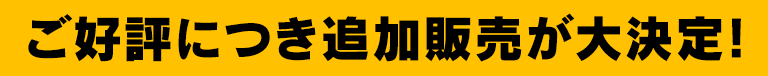 ご好評につき追加販売が大決定！